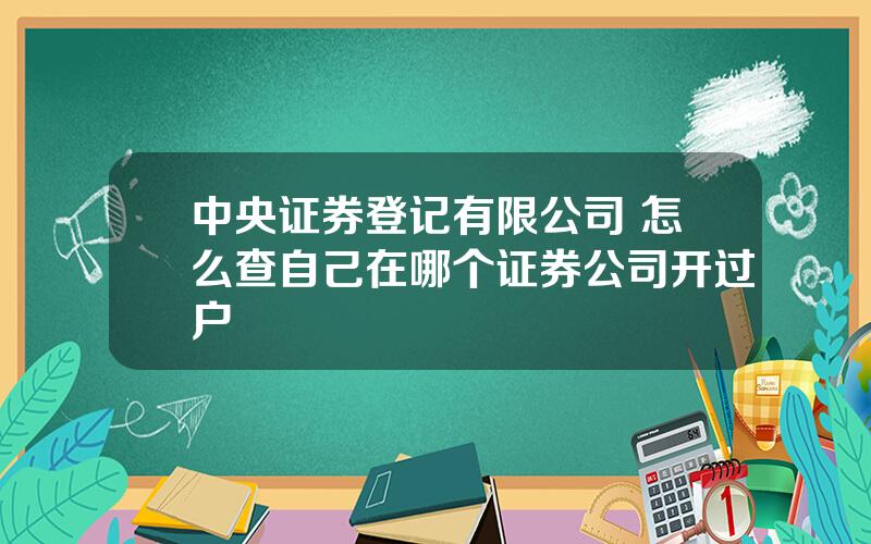 中央证券登记有限公司 怎么查自己在哪个证券公司开过户